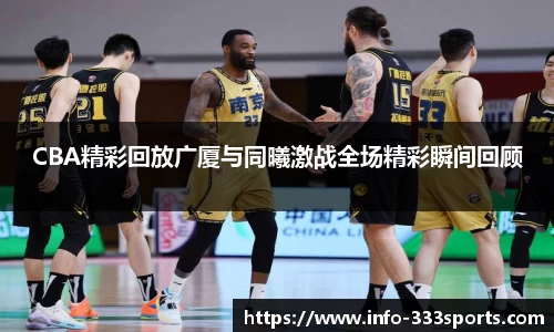 CBA精彩回放广厦与同曦激战全场精彩瞬间回顾